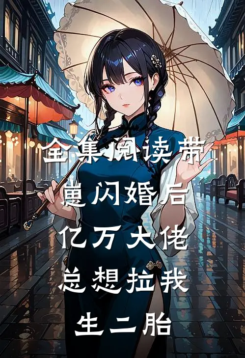 全集阅读带崽闪婚后，亿万大佬总想拉我生二胎