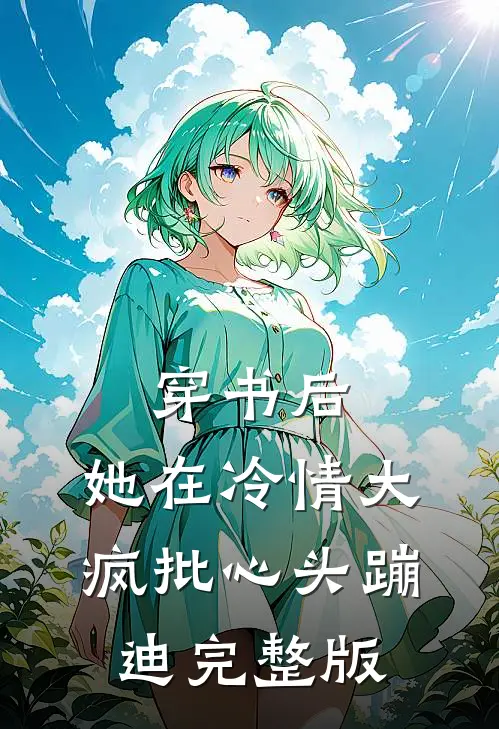 穿书后，她在冷情大疯批心头蹦迪完整版