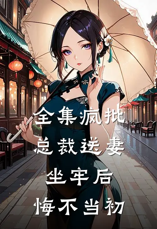 全集疯批总裁送妻坐牢后，悔不当初