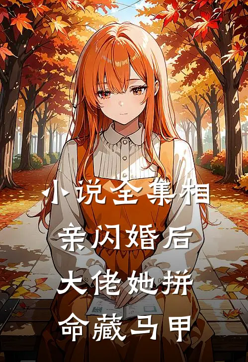 小说全集相亲闪婚后，大佬她拼命藏马甲