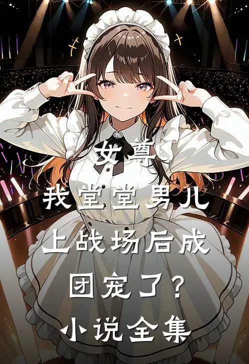 女尊：我堂堂男儿，上战场后成团宠了？小说全集