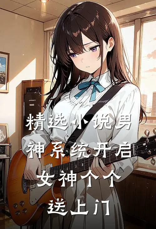 精选小说男神系统开启：女神个个送上门
