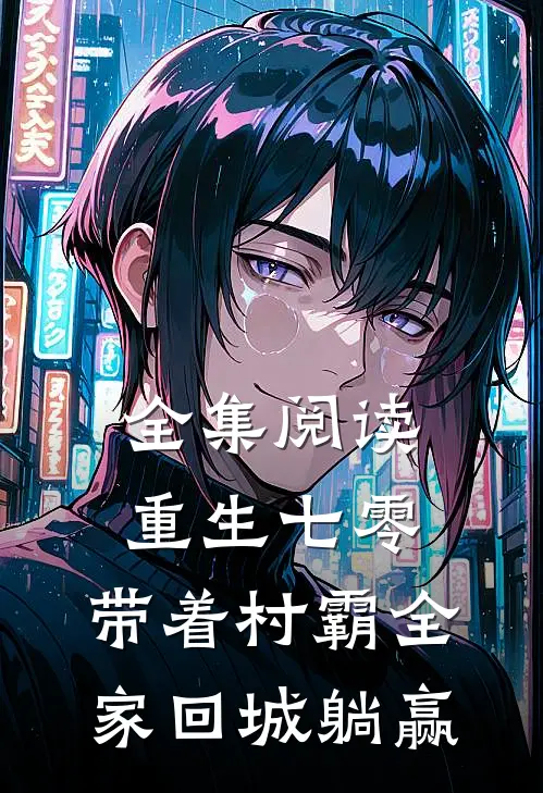 全集阅读重生七零：带着村霸全家回城躺赢