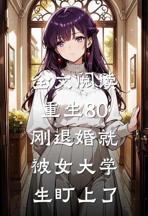 全文阅读重生80：刚退婚就被女大学生盯上了