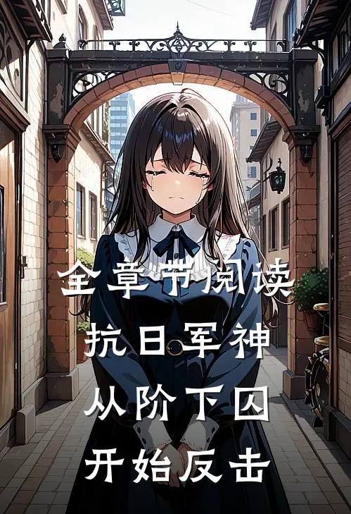 全章节阅读抗日军神：从阶下囚开始反击