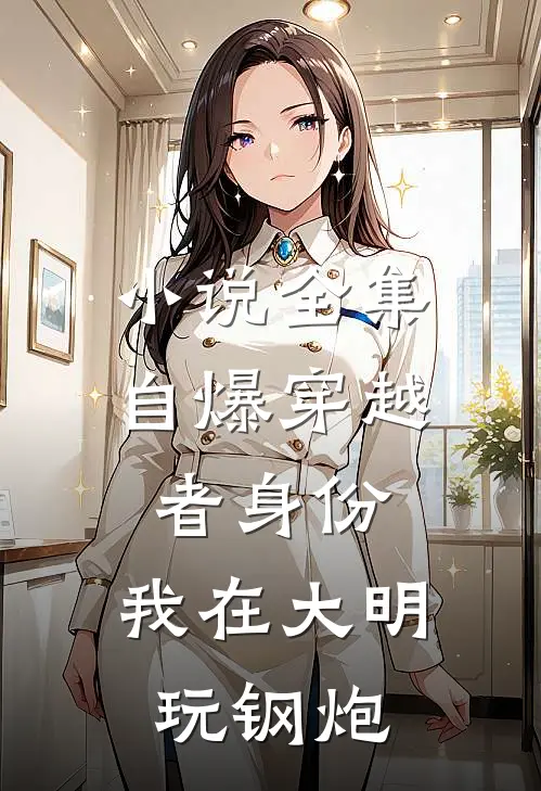 小说全集自爆穿越者身份，我在大明玩钢炮