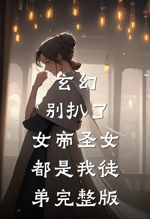 玄幻：别扒了，女帝圣女都是我徒弟完整版