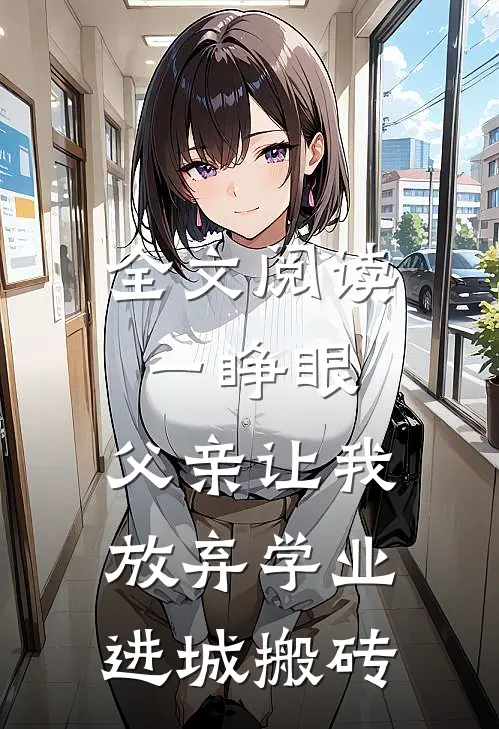 全文阅读一睁眼，父亲让我放弃学业进城搬砖