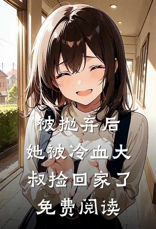 被抛弃后，她被冷血大叔捡回家了免费阅读