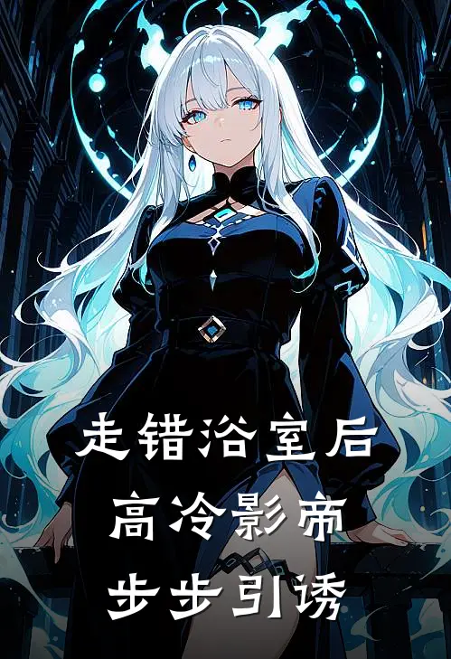 走错浴室后，高冷影帝步步引诱