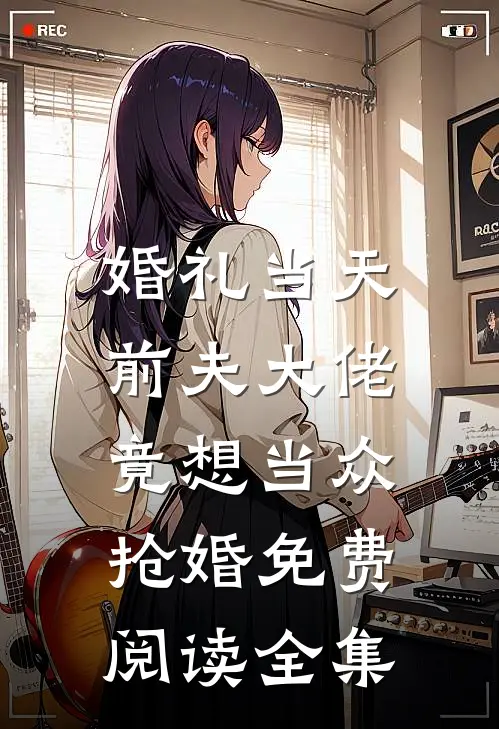 婚礼当天，前夫大佬竟想当众抢婚免费阅读全集