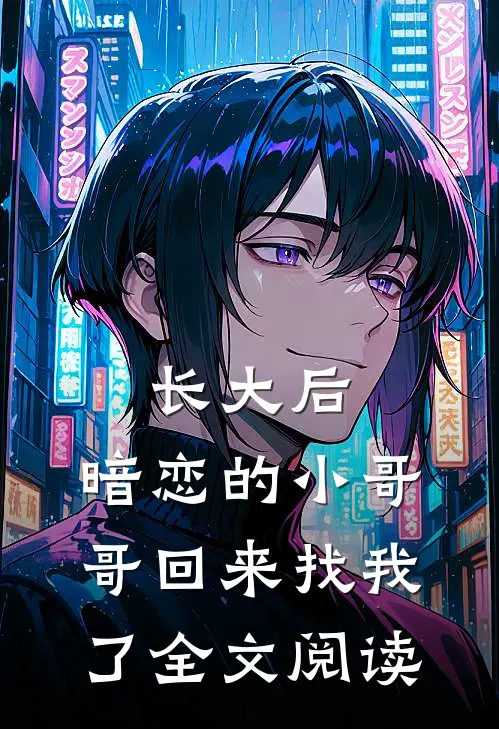 长大后，暗恋的小哥哥回来找我了全文阅读
