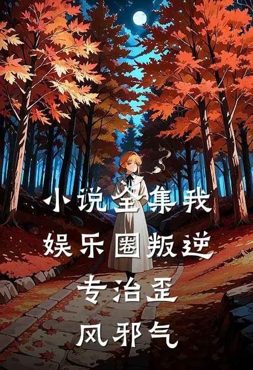 小说全集我，娱乐圈叛逆，专治歪风邪气