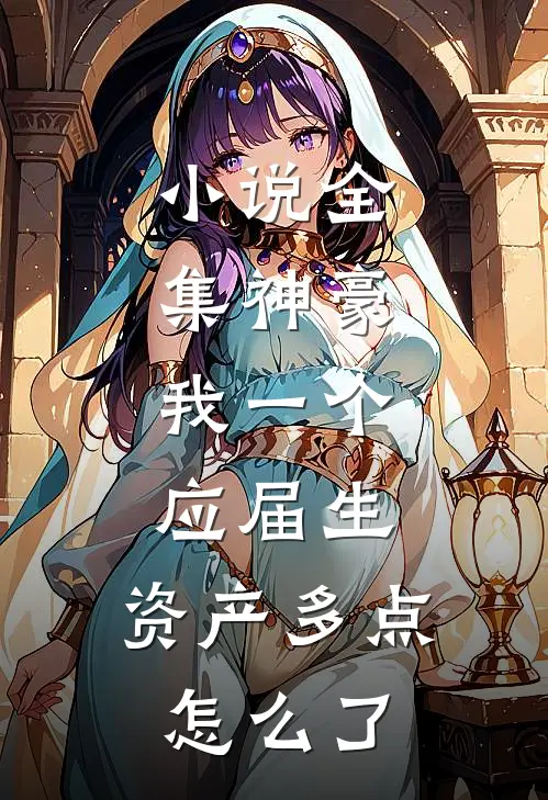 小说全集神豪：我一个应届生，资产多点怎么了