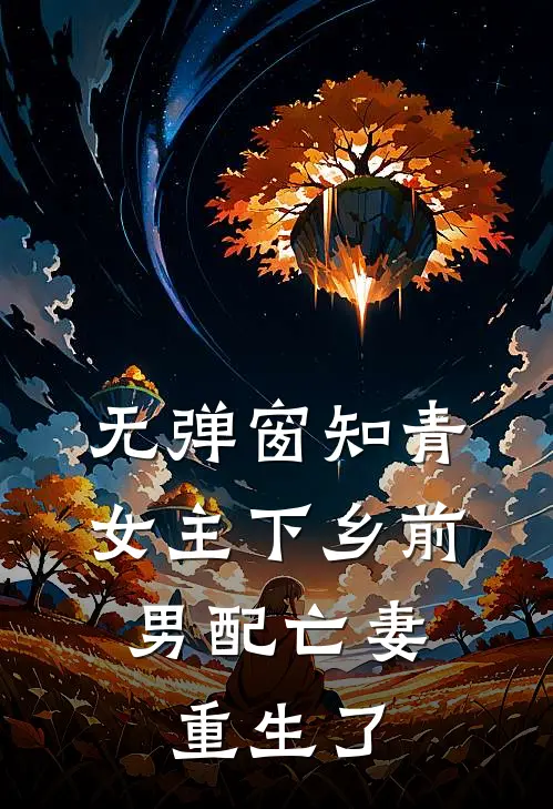 无弹窗知青女主下乡前,男配亡妻重生了