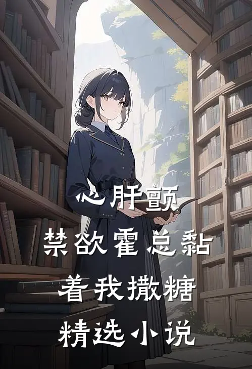 心肝颤，禁欲霍总黏着我撒糖精选小说