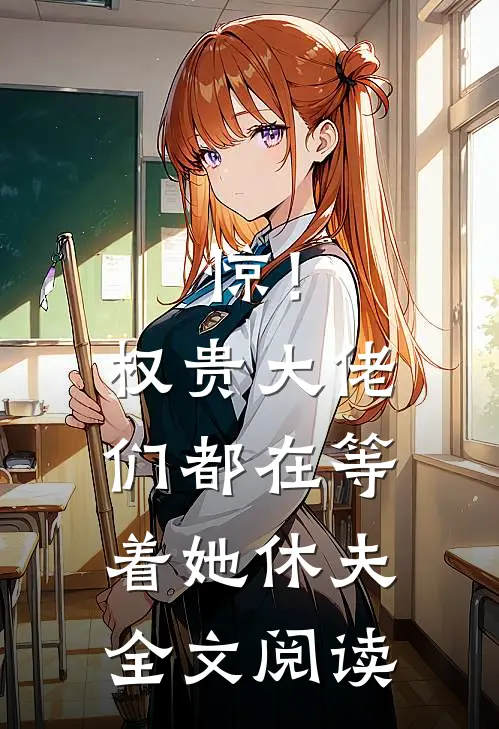 惊！权贵大佬们都在等着她休夫全文阅读