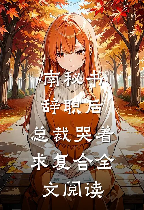 南秘书辞职后，总裁哭着求复合全文阅读