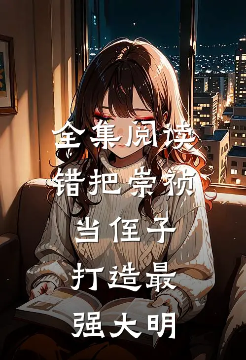 全集阅读错把崇祯当侄子，打造最强大明