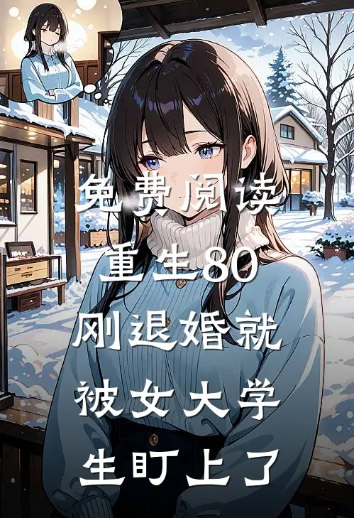 免费阅读重生80：刚退婚就被女大学生盯上了