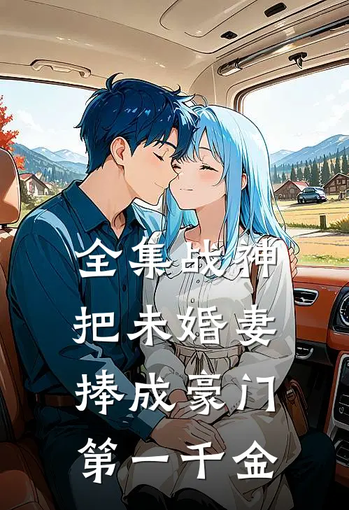 全集战神，把未婚妻捧成豪门第一千金