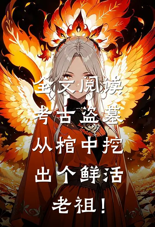 全文阅读考古盗墓：从棺中挖出个鲜活老祖！