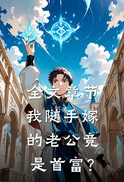 全文章节我随手嫁的老公竟是首富？