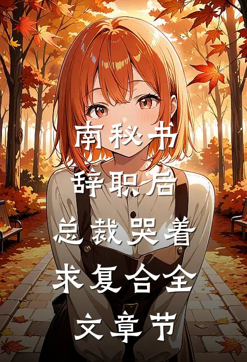 南秘书辞职后，总裁哭着求复合全文章节