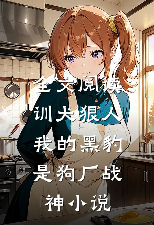 全文阅读训犬狠人，我的黑豹是狗厂战神小说