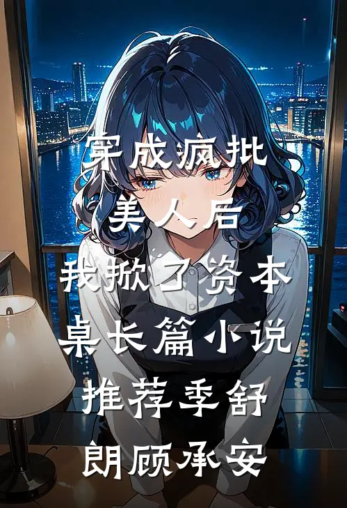 穿成疯批美人后，我掀了资本桌长篇小说推荐季舒朗顾承安