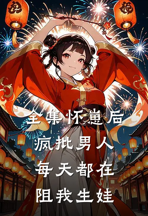 全集怀崽后，疯批男人每天都在阻我生娃