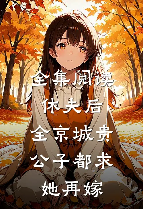 全集阅读休夫后，全京城贵公子都求她再嫁