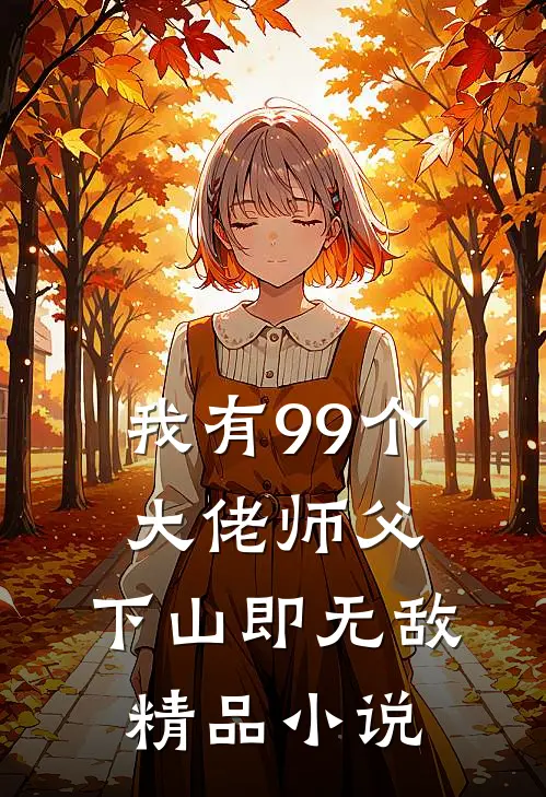 我有99个大佬师父，下山即无敌精品小说