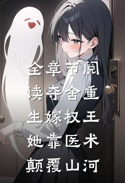 全章节阅读夺舍重生嫁权王，她靠医术颠覆山河