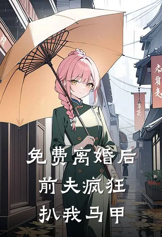 免费离婚后，前夫疯狂扒我马甲