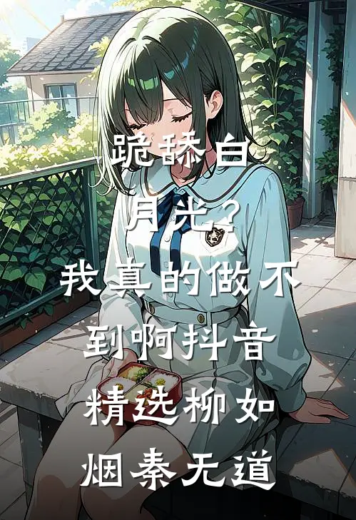 跪舔白月光？我真的做不到啊抖音精选柳如烟秦无道