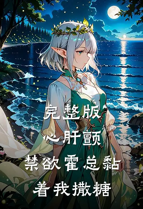 完整版心肝颤，禁欲霍总黏着我撒糖