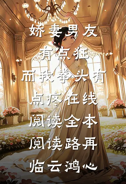 娇妻男友有点狂，而我拳头有点疼在线阅读全本阅读路再临云鸿心