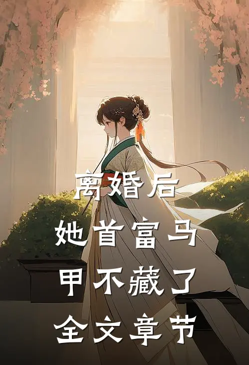 离婚后，她首富马甲不藏了全文章节