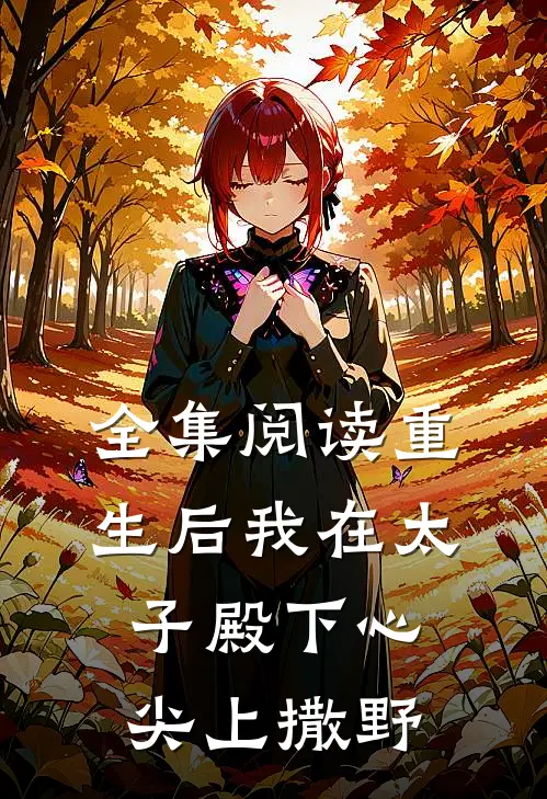 全集阅读重生后我在太子殿下心尖上撒野