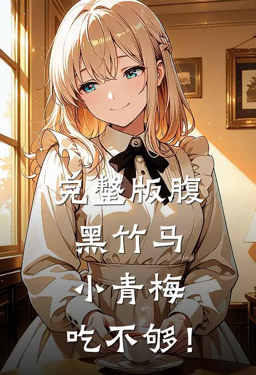 完整版腹黑竹马：小青梅，吃不够！