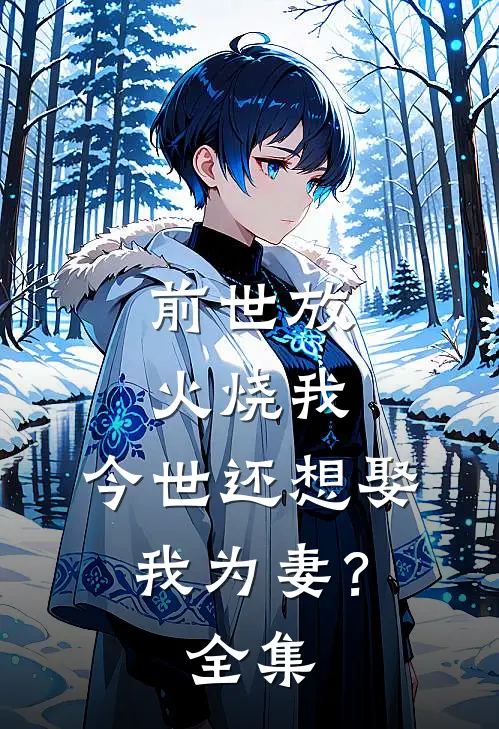 前世放火烧我，今世还想娶我为妻？全集