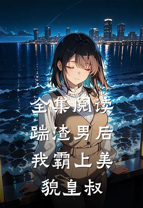 全集阅读踹渣男后，我霸上美貌皇叔