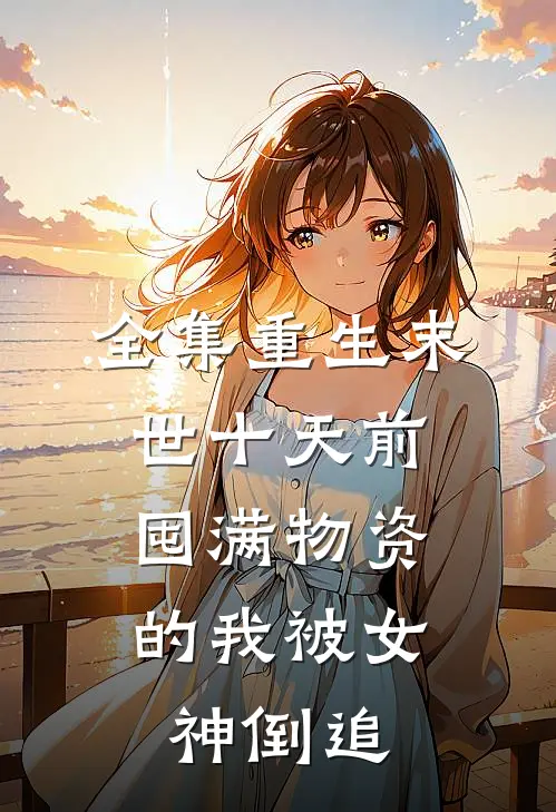全集重生末世十天前，囤满物资的我被女神倒追