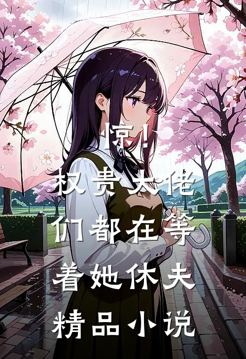 惊！权贵大佬们都在等着她休夫精品小说