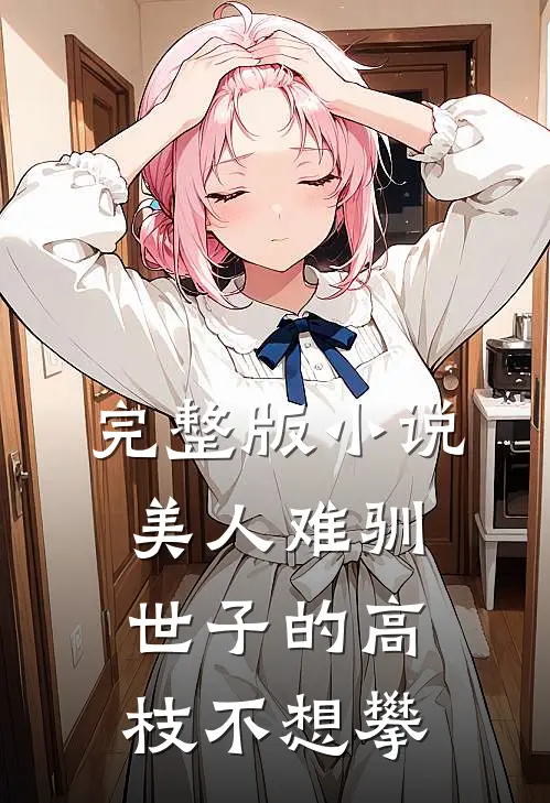 完整版小说美人难驯世子的高枝不想攀