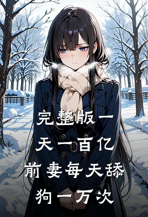 完整版一天一百亿，前妻每天舔狗一万次