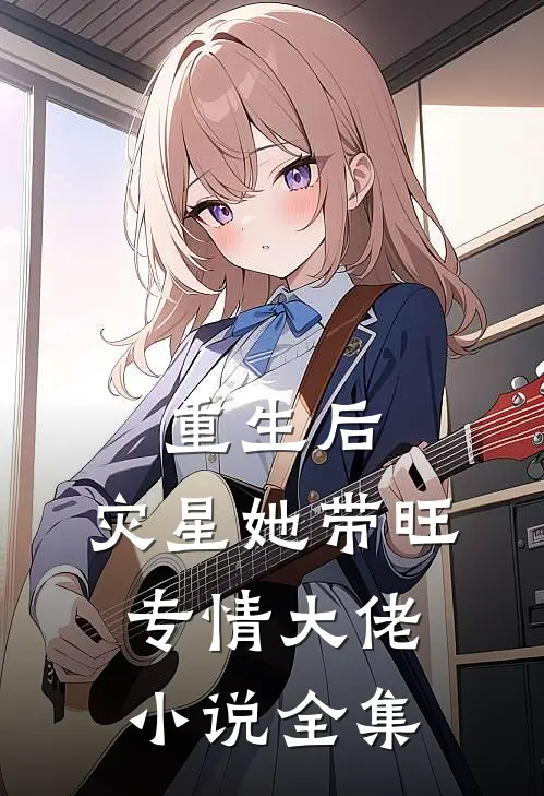 重生后，灾星她带旺专情大佬小说全集
