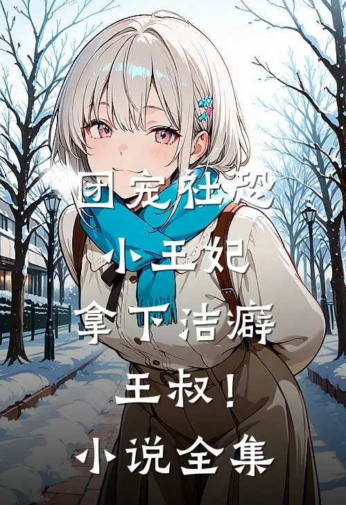 团宠社恐小王妃：拿下洁癖王叔！小说全集