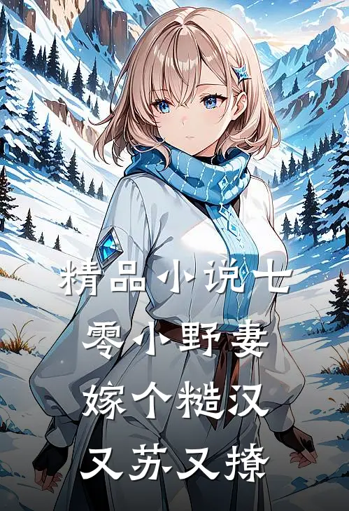 精品小说七零小野妻，嫁个糙汉又苏又撩
